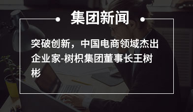 突破创新，中国电商领域杰出企业家-树枳集团董事长王树彬